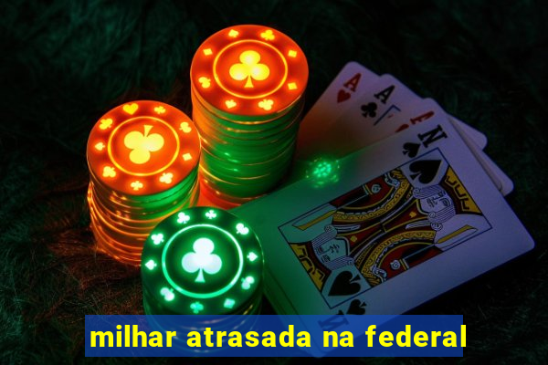 milhar atrasada na federal